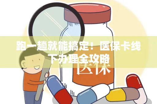 跑一趟就能搞定！医保卡线下办理全攻略